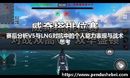 赛后分析V5与LNG对抗中的个人能力表现与战术思考