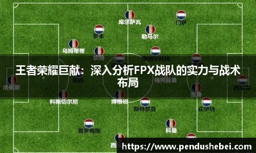 王者荣耀巨献:深入分析FPX战队的实力与战术布局