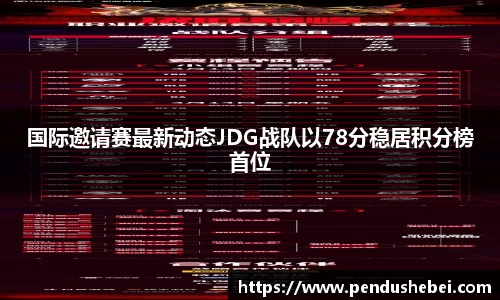 国际邀请赛最新动态JDG战队以78分稳居积分榜首位