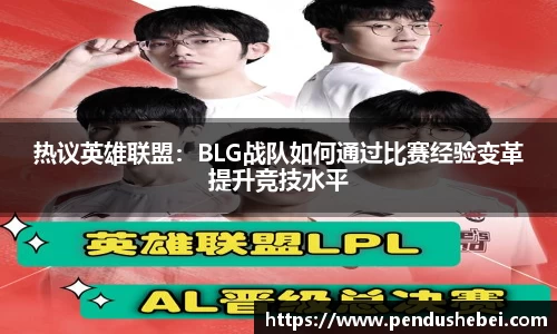 热议英雄联盟：BLG战队如何通过比赛经验变革提升竞技水平
