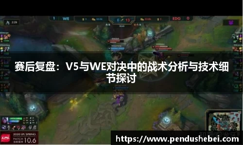 赛后复盘：V5与WE对决中的战术分析与技术细节探讨