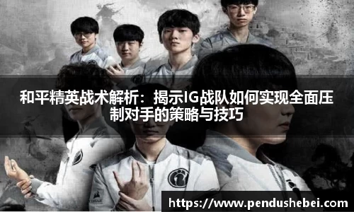 和平精英战术解析：揭示IG战队如何实现全面压制对手的策略与技巧