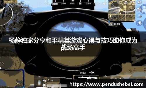 杨静独家分享和平精英游戏心得与技巧助你成为战场高手