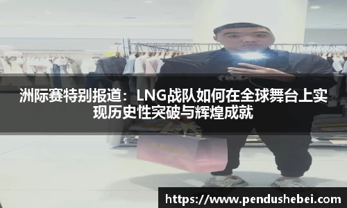 洲际赛特别报道:LNG战队如何在全球舞台上实现历史性突破与辉煌成就