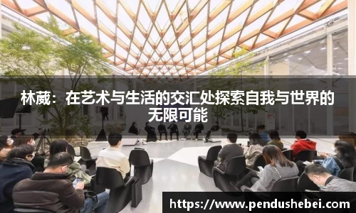 林葳:在艺术与生活的交汇处探索自我与世界的无限可能