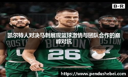 凯尔特人对决马刺展现篮球激情与团队合作的巅峰对抗