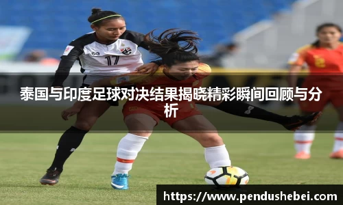 泰国与印度足球对决结果揭晓精彩瞬间回顾与分析