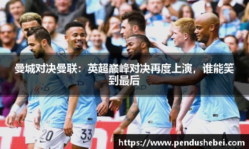 曼城对决曼联:英超巅峰对决再度上演,谁能笑到最后