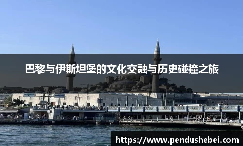 巴黎与伊斯坦堡的文化交融与历史碰撞之旅