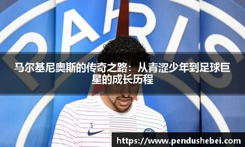 马尔基尼奥斯的传奇之路:从青涩少年到足球巨星的成长历程