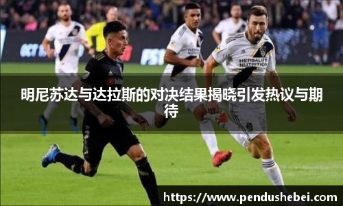 明尼苏达与达拉斯的对决结果揭晓引发热议与期待