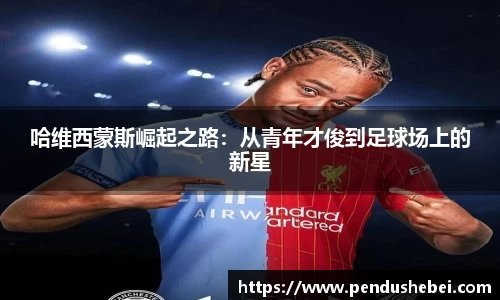 哈维西蒙斯崛起之路:从青年才俊到足球场上的新星