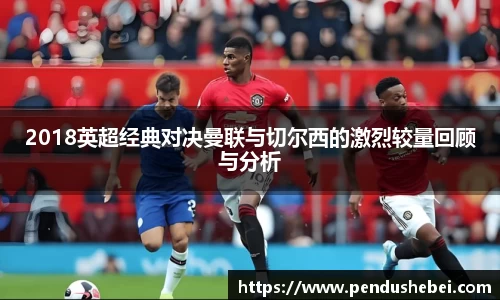 2018英超经典对决曼联与切尔西的激烈较量回顾与分析