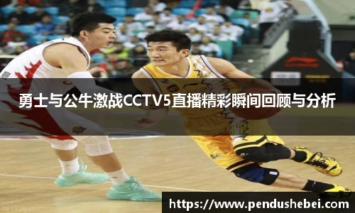勇士与公牛激战CCTV5直播精彩瞬间回顾与分析