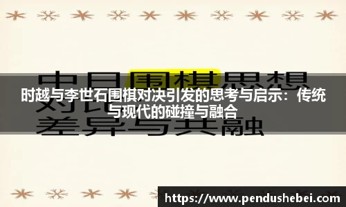 时越与李世石围棋对决引发的思考与启示：传统与现代的碰撞与融合