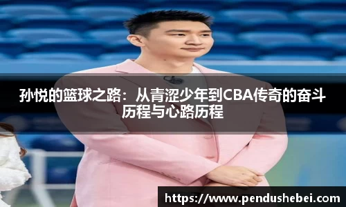 孙悦的篮球之路:从青涩少年到CBA传奇的奋斗历程与心路历程