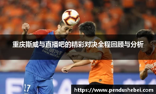 重庆斯威与直播吧的精彩对决全程回顾与分析
