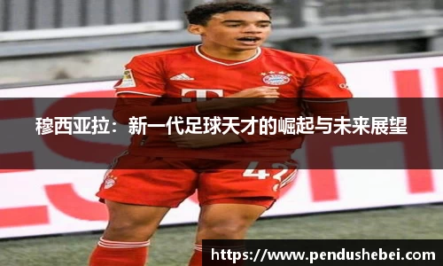 穆西亚拉：新一代足球天才的崛起与未来展望