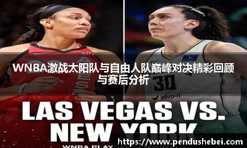 WNBA激战太阳队与自由人队巅峰对决精彩回顾与赛后分析