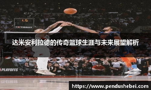 达米安利拉德的传奇篮球生涯与未来展望解析