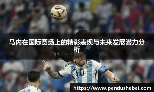 马内在国际赛场上的精彩表现与未来发展潜力分析
