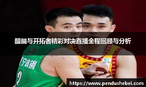 醍醐与开拓者精彩对决直播全程回顾与分析