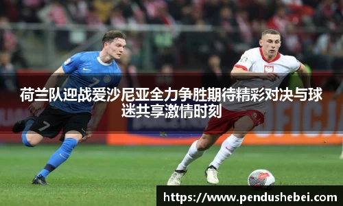 荷兰队迎战爱沙尼亚全力争胜期待精彩对决与球迷共享激情时刻