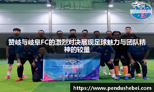 赞岐与岐阜FC的激烈对决展现足球魅力与团队精神的较量