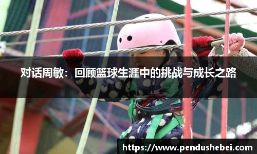 对话周敏：回顾篮球生涯中的挑战与成长之路