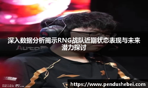 深入数据分析揭示RNG战队近期状态表现与未来潜力探讨
