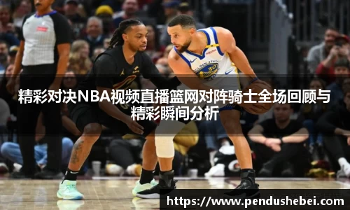 精彩对决NBA视频直播篮网对阵骑士全场回顾与精彩瞬间分析