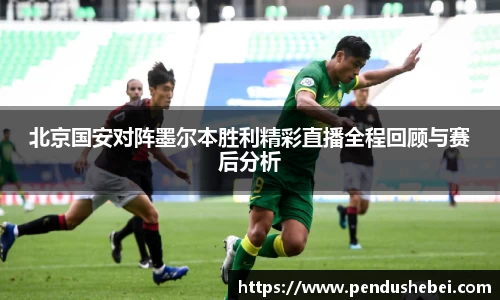 北京国安对阵墨尔本胜利精彩直播全程回顾与赛后分析