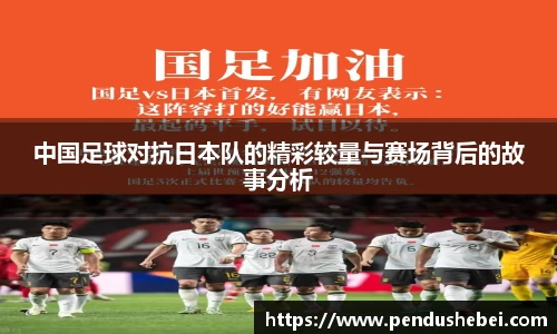 中国足球对抗日本队的精彩较量与赛场背后的故事分析