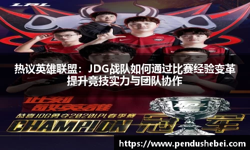热议英雄联盟：JDG战队如何通过比赛经验变革提升竞技实力与团队协作
